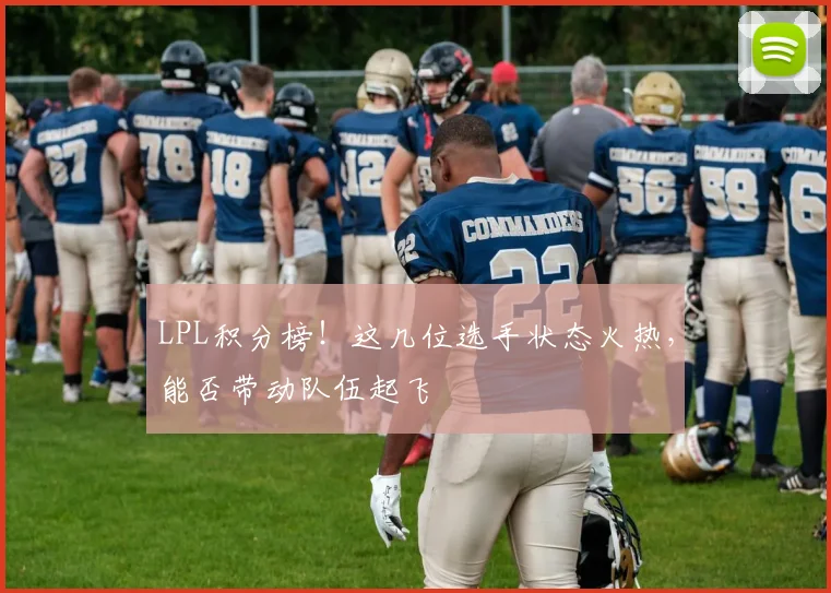 LPL积分榜！这几位选手状态火热，能否带动队伍起飞