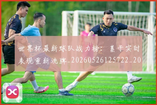世界杯最新球队战力榜：基于实时表现重新洗牌_20260526125722_20260607160441