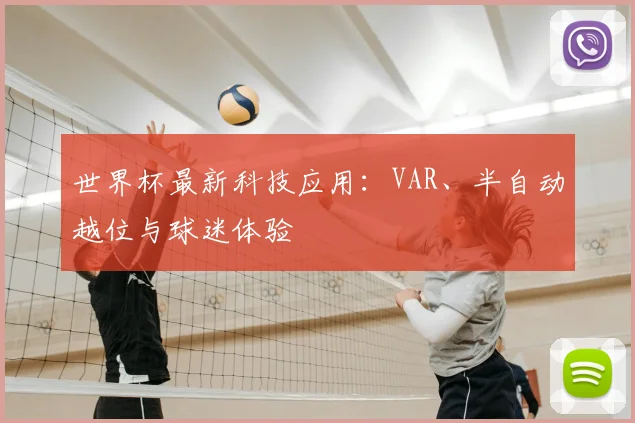 世界杯最新科技应用:VAR、半自动越位与球迷体验