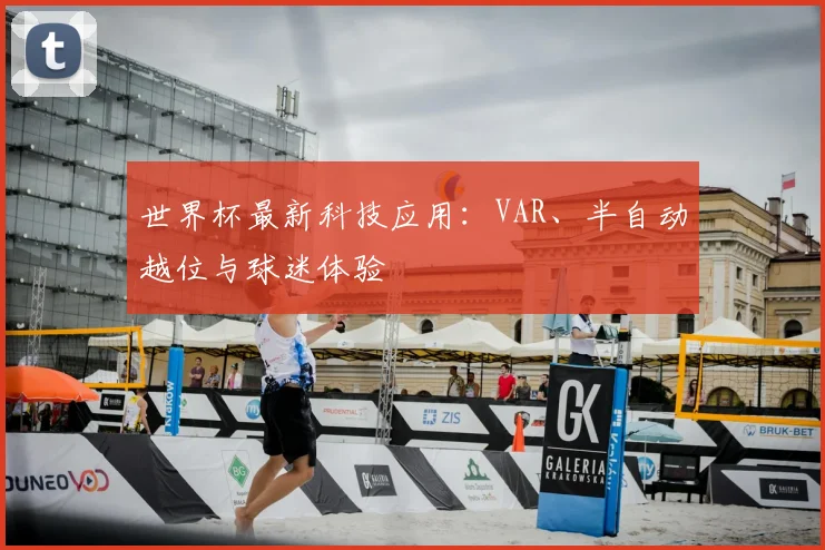 世界杯最新科技应用：VAR、半自动越位与球迷体验