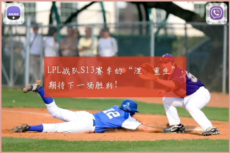 LPL战队S13赛季的“涅槃重生”，期待下一场胜利！