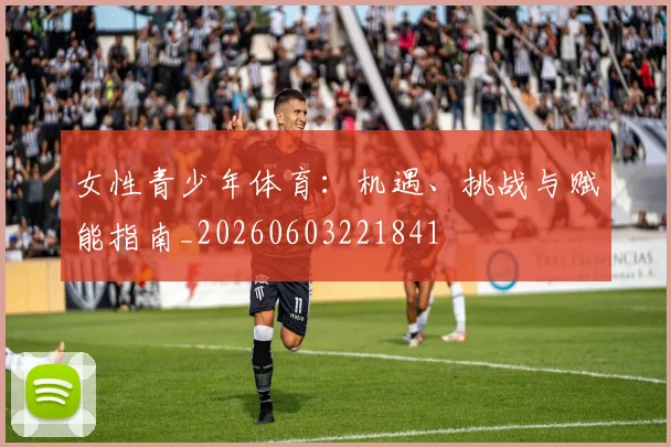 女性青少年体育：机遇、挑战与赋能指南_20260603221841